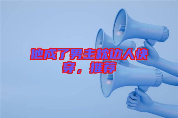 他成了男主枕邊人快穿,推薦