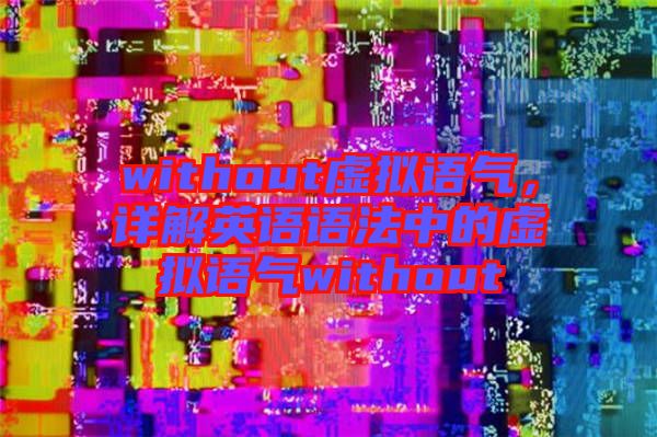 without虛擬語氣,詳解英語語法中的虛擬語氣without