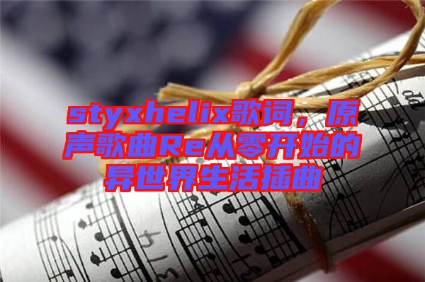 styxhelix歌詞,原聲歌曲Re從零開始的異世界生活插曲