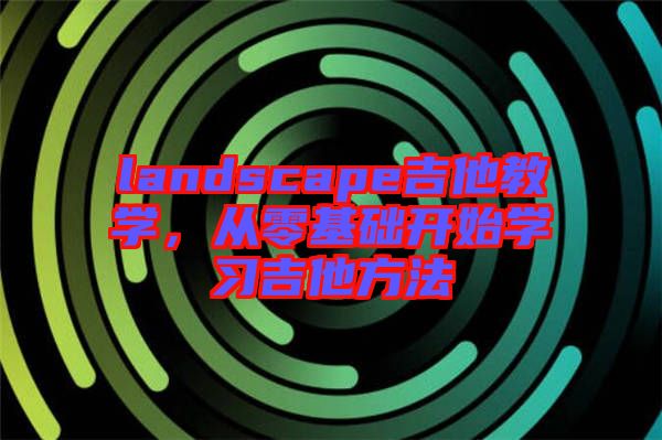 landscape吉他教學,從零基礎開始學習吉他方法