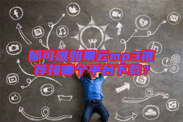 郁可唯如果云mp3推薦接哪個平臺下載?