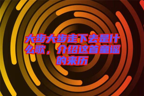 大步大步走下去是什么歌,介紹這首童謠的來歷