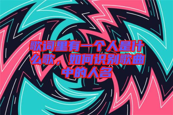 歌詞里有一個人是什么歌，如何識別歌曲中的人名