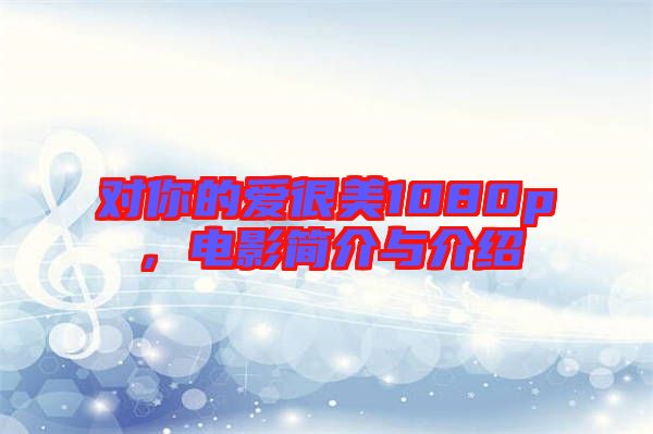 對(duì)你的愛(ài)很美1080p,電影簡(jiǎn)介與介紹