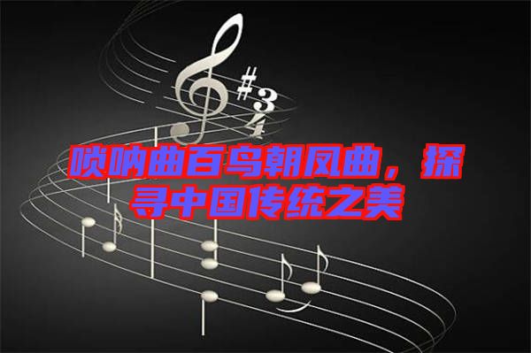 嗩吶曲百鳥朝鳳曲,探尋中國傳統之美