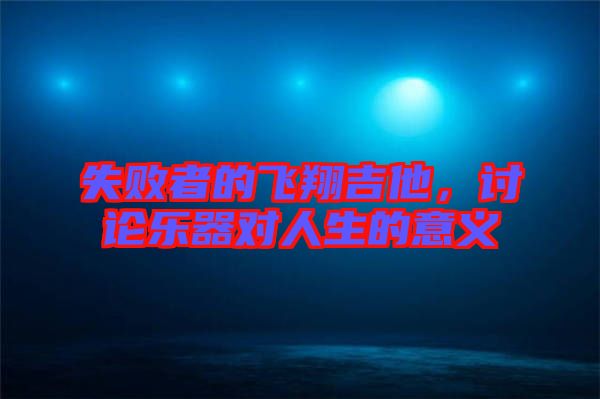 失敗者的飛翔吉他，討論樂器對人生的意義
