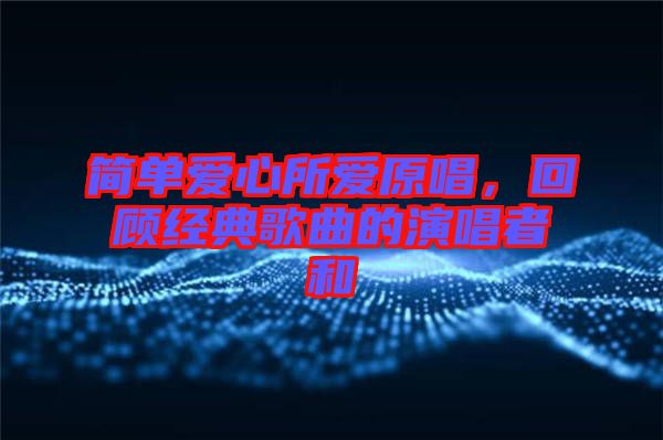 簡單愛心所愛原唱,回顧經典歌曲的演唱者和