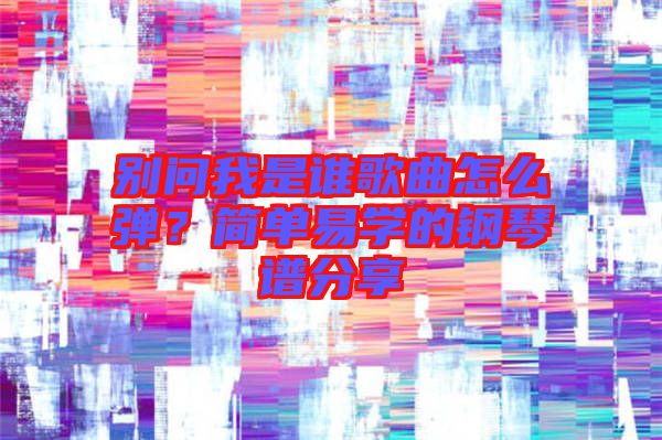 別問我是誰歌曲怎么彈?簡單易學(xué)的鋼琴譜分享