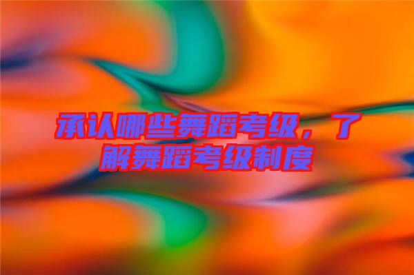 承認哪些舞蹈考級,了解舞蹈考級制度