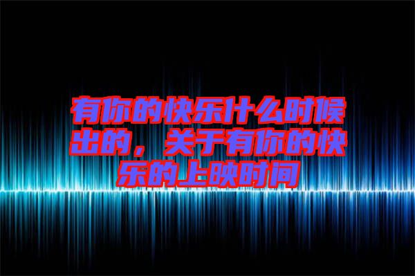 有你的快樂什么時候出的,關(guān)于有你的快樂的上映時間