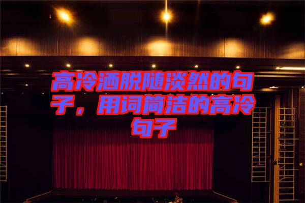 高冷灑脫隨淡然的句子，用詞簡潔的高冷句子