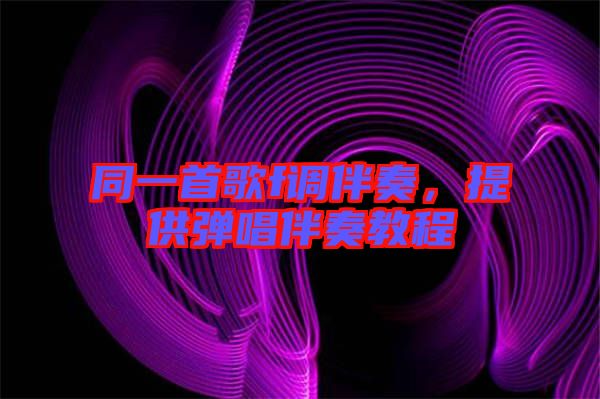 同一首歌f調伴奏,提供彈唱伴奏教程