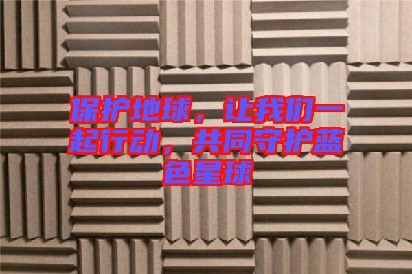 保護地球,讓我們一起行動,共同守護藍色星球