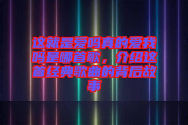 這就是愛嗎真的愛我嗎是哪首歌,介紹這首經(jīng)典歌曲的背后故事
