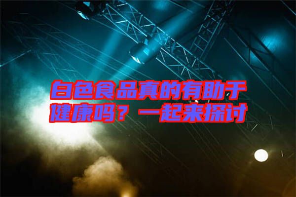 白色食品真的有助于健康嗎?一起來探討