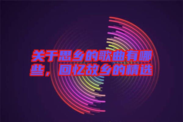 關于思鄉的歌曲有哪些,回憶故鄉的精選