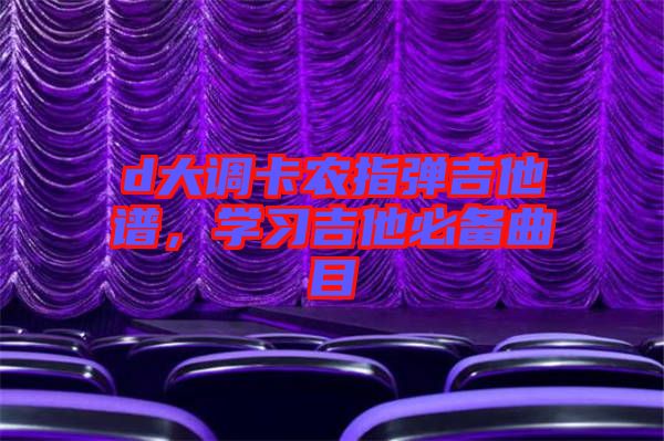 d大調卡農指彈吉他譜，學習吉他必備曲目