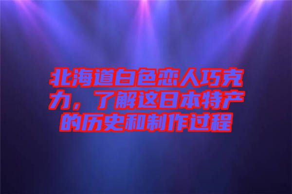 北海道白色戀人巧克力，了解這日本特產的歷史和制作過程