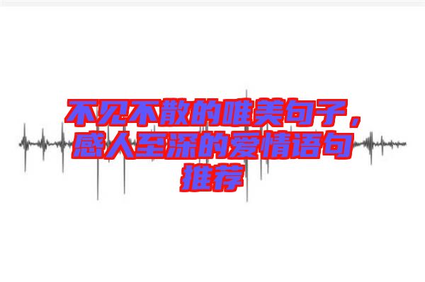 不見(jiàn)不散的唯美句子,感人至深的愛(ài)情語(yǔ)句推薦