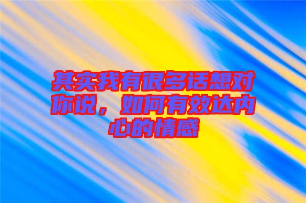 其實我有很多話想對你說,如何有效達內心的情感