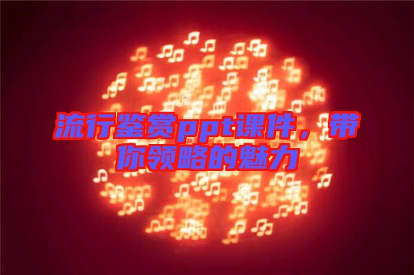 流行鑒賞ppt課件，帶你領(lǐng)略的魅力