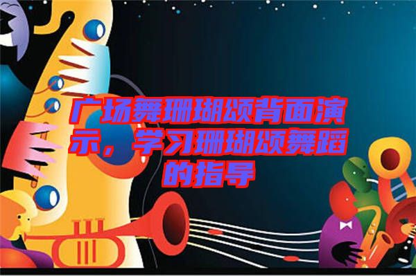 廣場舞珊瑚頌背面演示,學習珊瑚頌舞蹈的指導