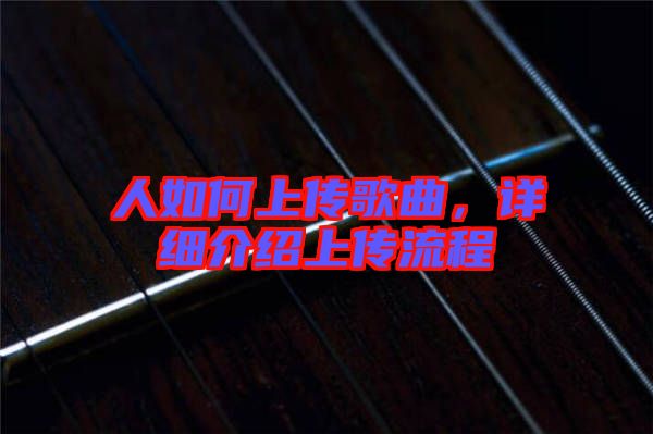 人如何上傳歌曲,詳細(xì)介紹上傳流程