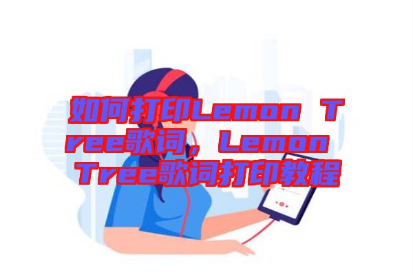 如何打印Lemon Tree歌詞，Lemon Tree歌詞打印教程