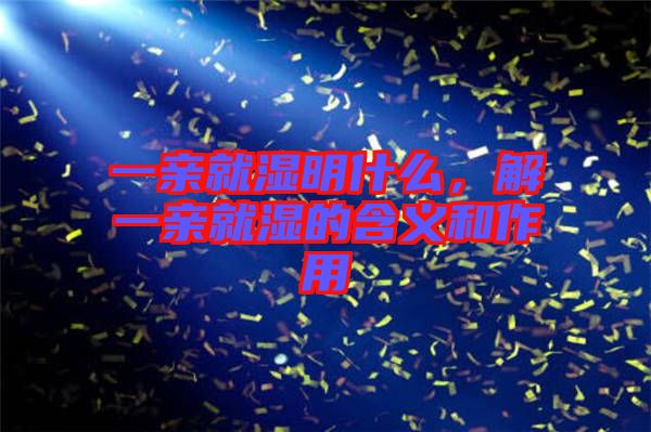 一親就濕明什么，解一親就濕的含義和作用