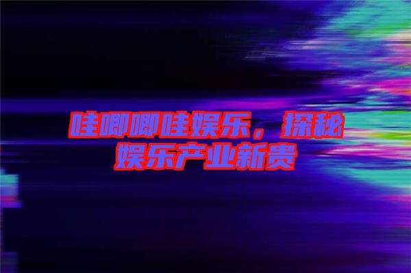 哇唧唧哇娛樂，探秘娛樂產業新貴