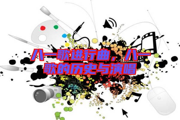 八一歌進行曲,八一歌的歷史與演唱