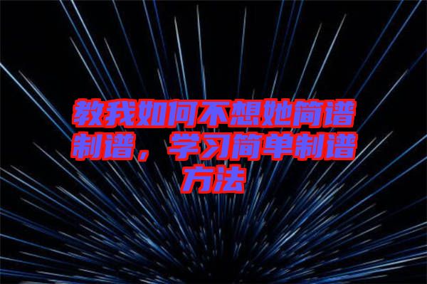 教我如何不想她簡譜制譜,學習簡單制譜方法