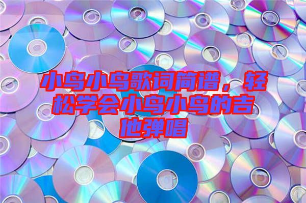 小鳥小鳥歌詞簡譜,輕松學會小鳥小鳥的吉他彈唱