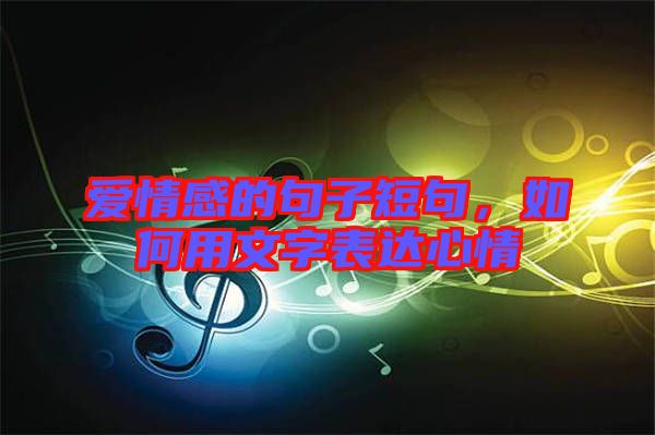 愛情感的句子短句，如何用文字表達心情