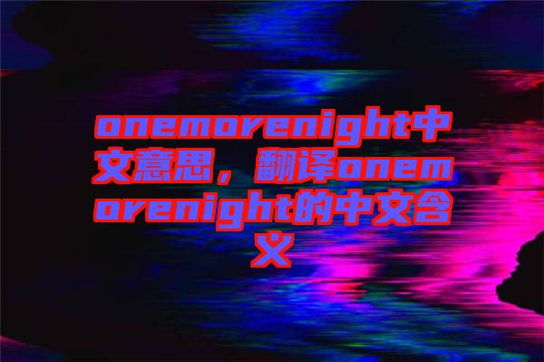 onemorenight中文意思,翻譯onemorenight的中文含義