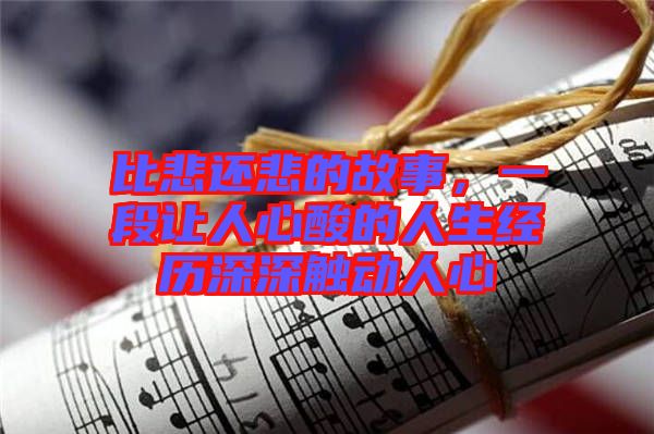 比悲還悲的故事,一段讓人心酸的人生經歷深深觸動人心