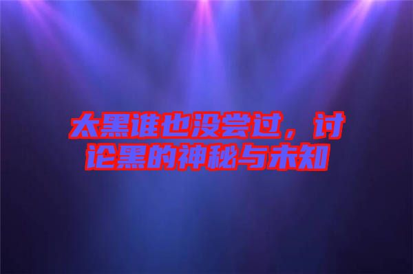 太黑誰也沒嘗過,討論黑的神秘與未知