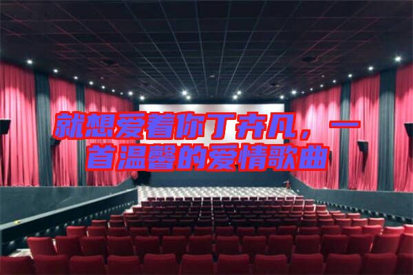 就想愛著你丁卉凡，一首溫馨的愛情歌曲