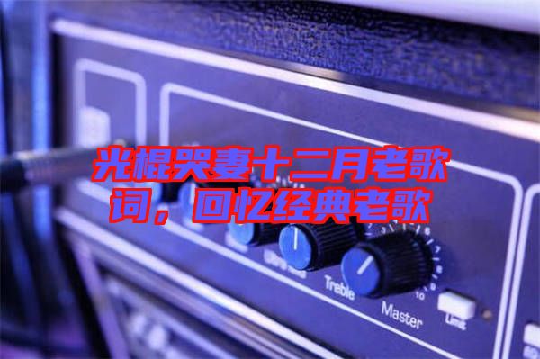 光棍哭妻十二月老歌詞,回憶經典老歌