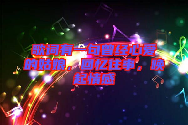 歌詞有一句曾經(jīng)心愛的姑娘,回憶往事,喚起情感