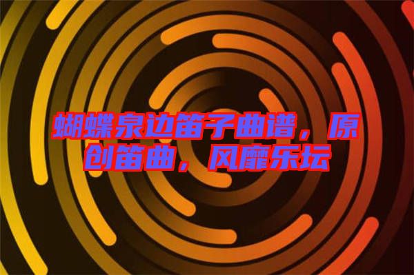 蝴蝶泉邊笛子曲譜，原創笛曲，風靡樂壇