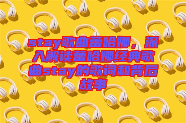 stay歌曲蕾哈娜，深入解讀蕾哈娜經典歌曲stay的歌詞和背后故事
