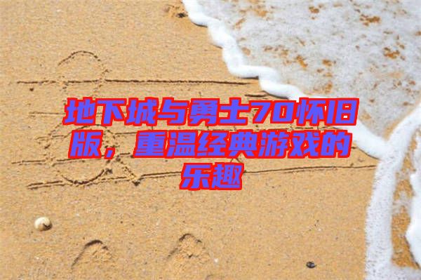 地下城與勇士70懷舊版,重溫經(jīng)典游戲的樂(lè)趣