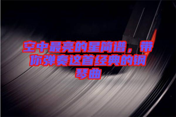 空中最亮的星簡譜,帶你彈奏這首經典的鋼琴曲