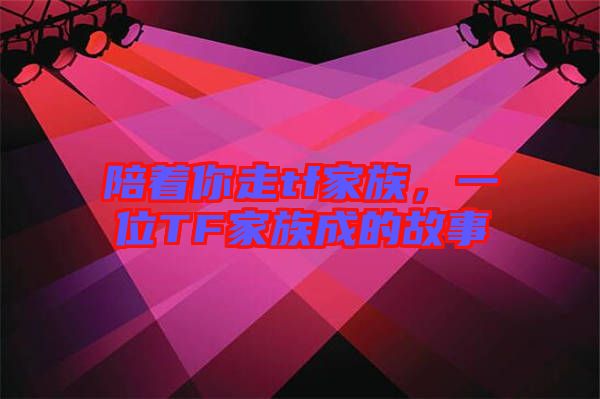 陪著你走tf家族，一位TF家族成的故事