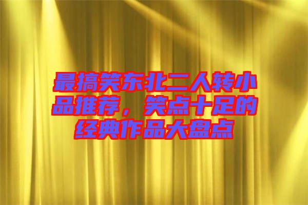 最搞笑東北二人轉小品推薦,笑點十足的經(jīng)典作品大盤點