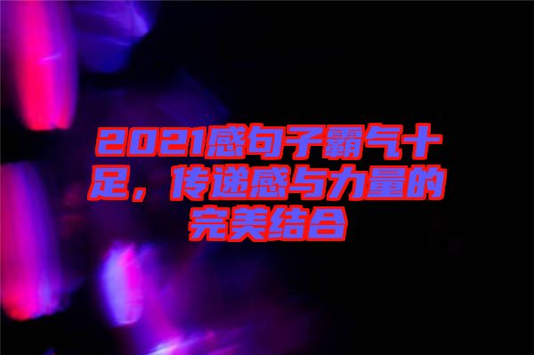 2021感句子霸氣十足，傳遞感與力量的完美結合