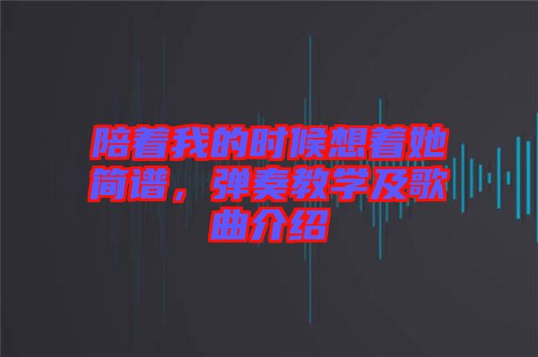 陪著我的時候想著她簡譜,彈奏教學及歌曲介紹