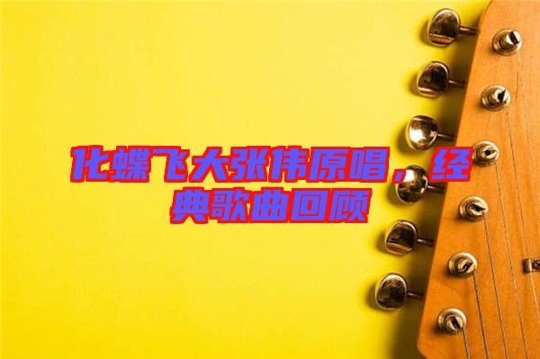 化蝶飛大張偉原唱，經典歌曲回顧