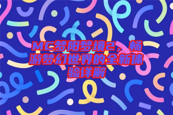 MC夢陽夢境2,暢游夢幻世界的全新體驗詳解